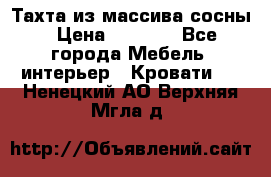 Тахта из массива сосны › Цена ­ 4 600 - Все города Мебель, интерьер » Кровати   . Ненецкий АО,Верхняя Мгла д.